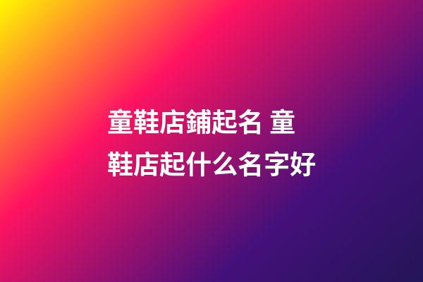 童鞋店鋪起名 童鞋店起什么名字好-第1張-店鋪起名-玄機派